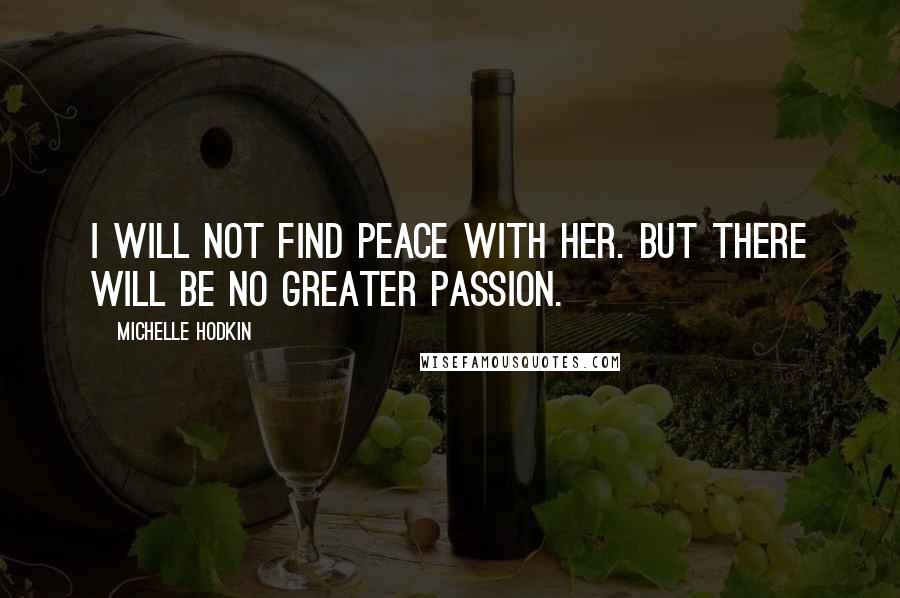 Michelle Hodkin Quotes: I will not find peace with her. But there will be no greater passion.