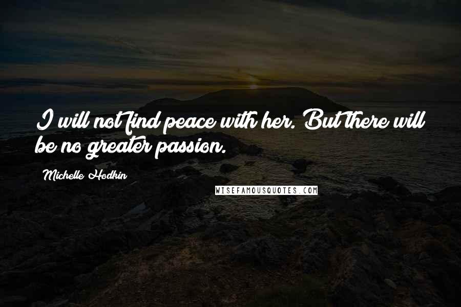 Michelle Hodkin Quotes: I will not find peace with her. But there will be no greater passion.