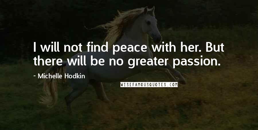 Michelle Hodkin Quotes: I will not find peace with her. But there will be no greater passion.