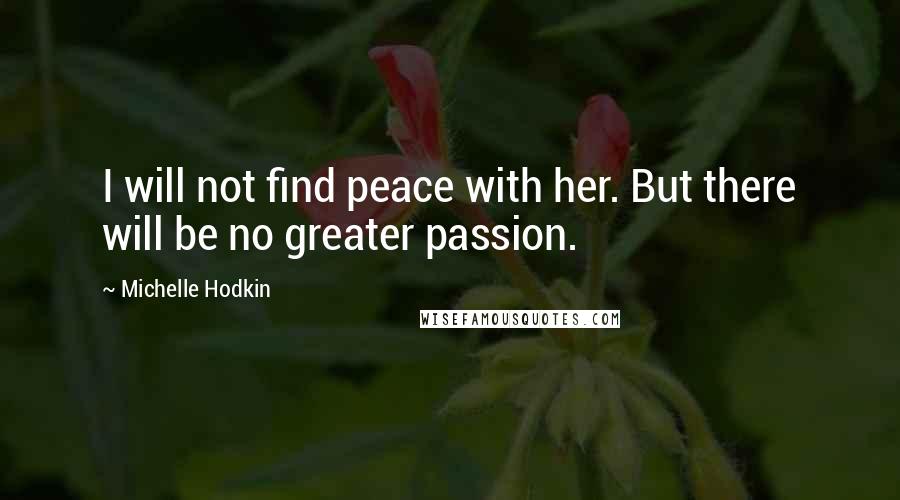 Michelle Hodkin Quotes: I will not find peace with her. But there will be no greater passion.