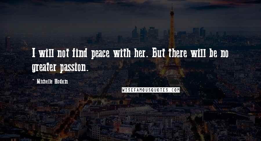 Michelle Hodkin Quotes: I will not find peace with her. But there will be no greater passion.