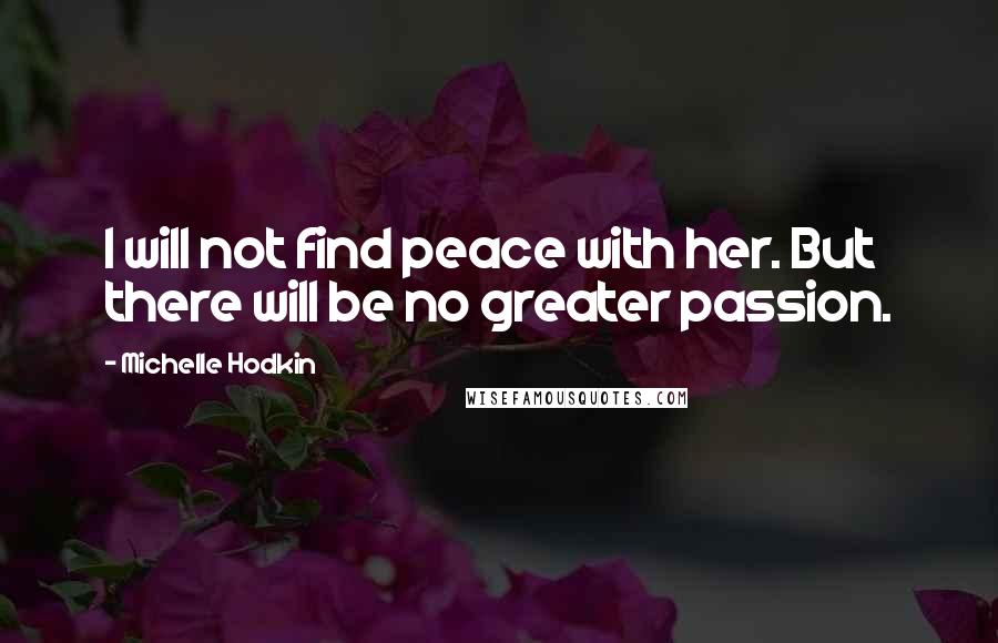 Michelle Hodkin Quotes: I will not find peace with her. But there will be no greater passion.