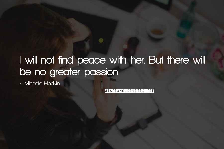Michelle Hodkin Quotes: I will not find peace with her. But there will be no greater passion.