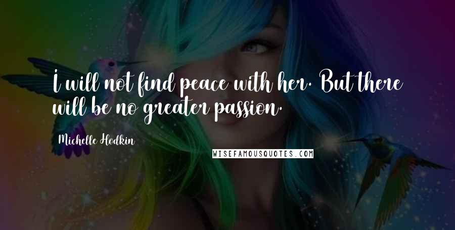 Michelle Hodkin Quotes: I will not find peace with her. But there will be no greater passion.