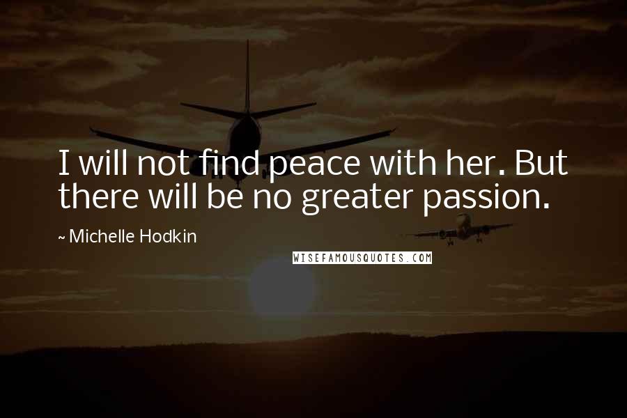 Michelle Hodkin Quotes: I will not find peace with her. But there will be no greater passion.