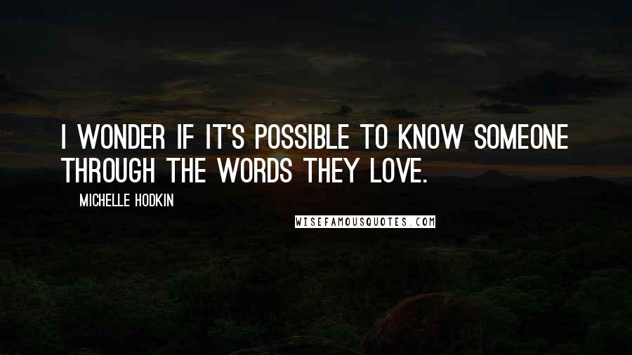 Michelle Hodkin Quotes: I wonder if it's possible to know someone through the words they love.