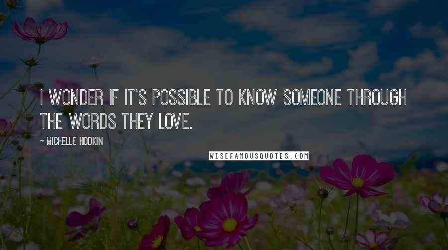 Michelle Hodkin Quotes: I wonder if it's possible to know someone through the words they love.