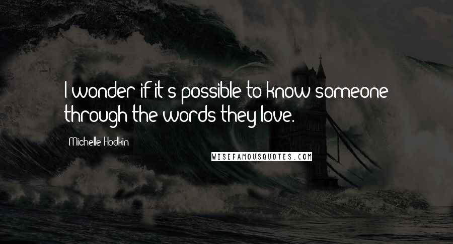 Michelle Hodkin Quotes: I wonder if it's possible to know someone through the words they love.