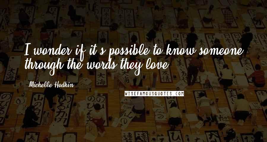 Michelle Hodkin Quotes: I wonder if it's possible to know someone through the words they love.