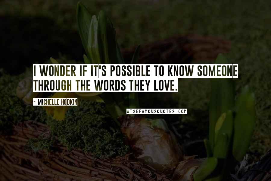 Michelle Hodkin Quotes: I wonder if it's possible to know someone through the words they love.