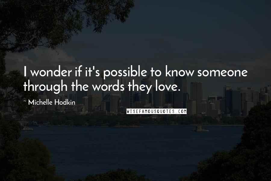 Michelle Hodkin Quotes: I wonder if it's possible to know someone through the words they love.