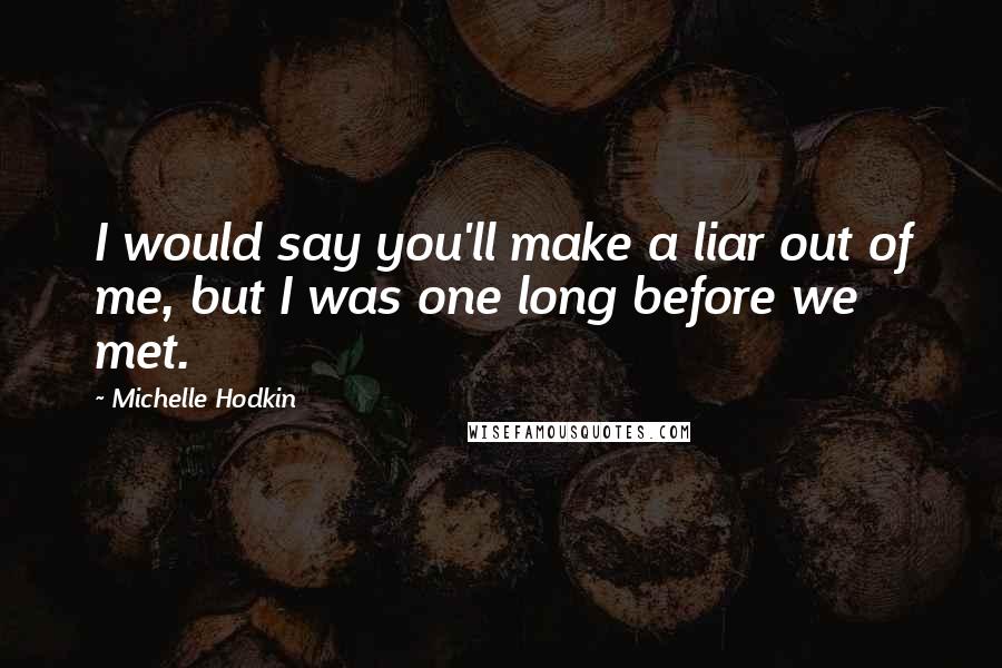Michelle Hodkin Quotes: I would say you'll make a liar out of me, but I was one long before we met.