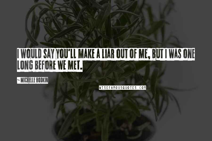 Michelle Hodkin Quotes: I would say you'll make a liar out of me, but I was one long before we met.