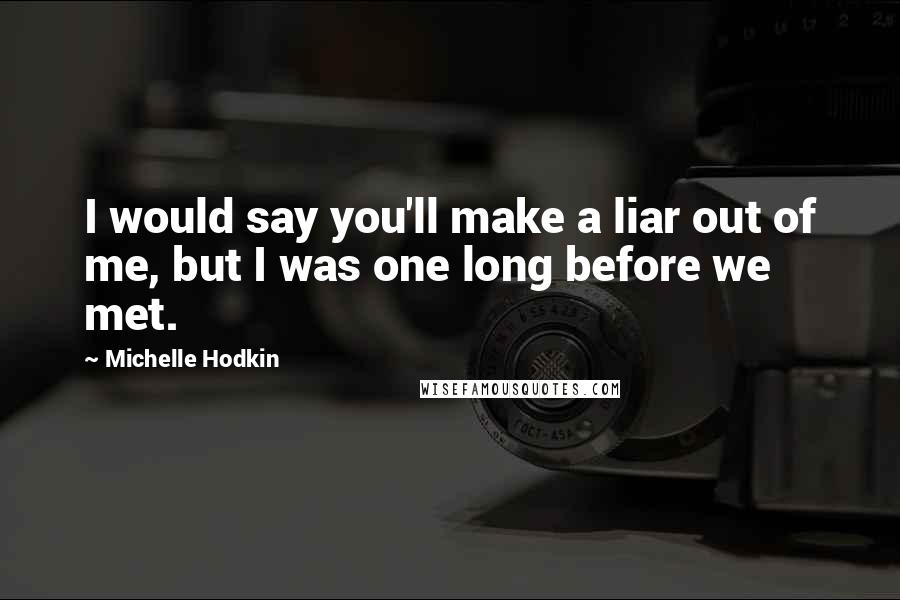 Michelle Hodkin Quotes: I would say you'll make a liar out of me, but I was one long before we met.
