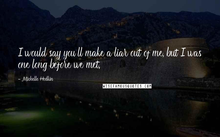 Michelle Hodkin Quotes: I would say you'll make a liar out of me, but I was one long before we met.
