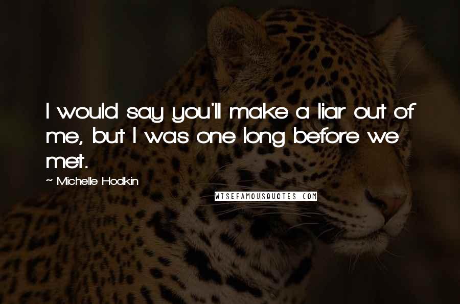 Michelle Hodkin Quotes: I would say you'll make a liar out of me, but I was one long before we met.