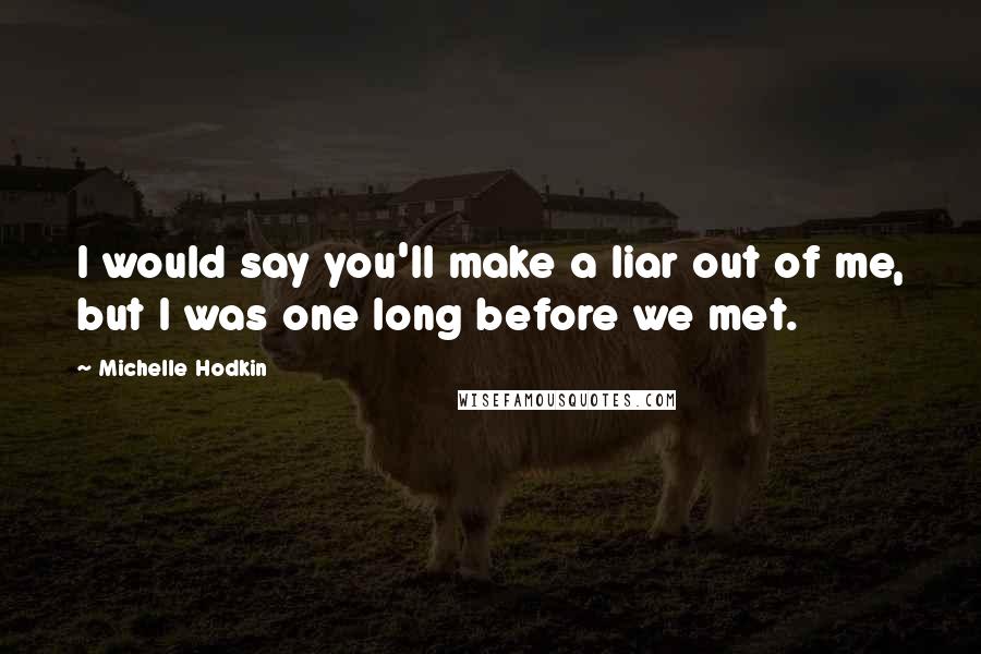 Michelle Hodkin Quotes: I would say you'll make a liar out of me, but I was one long before we met.