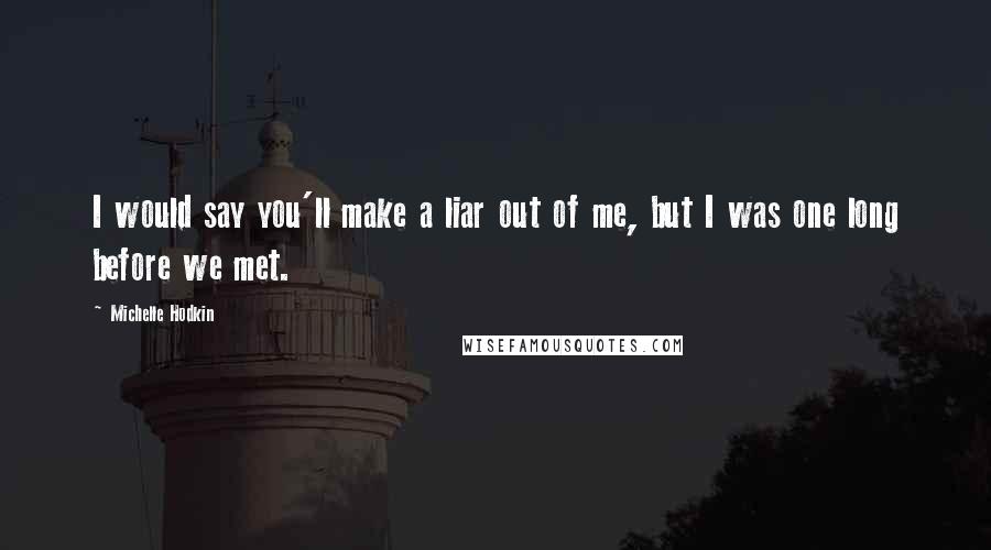 Michelle Hodkin Quotes: I would say you'll make a liar out of me, but I was one long before we met.