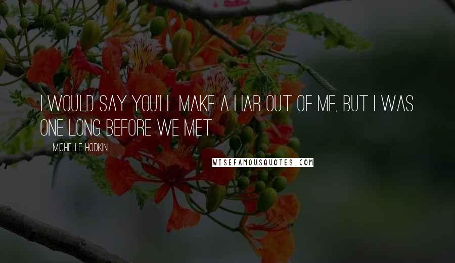 Michelle Hodkin Quotes: I would say you'll make a liar out of me, but I was one long before we met.