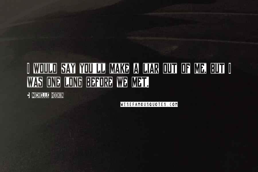 Michelle Hodkin Quotes: I would say you'll make a liar out of me, but I was one long before we met.