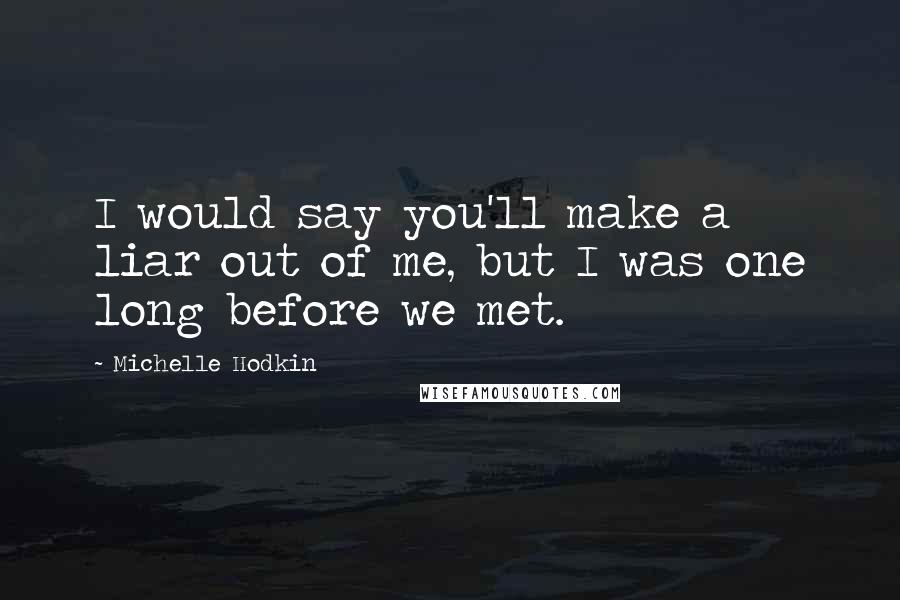 Michelle Hodkin Quotes: I would say you'll make a liar out of me, but I was one long before we met.