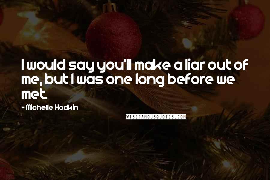 Michelle Hodkin Quotes: I would say you'll make a liar out of me, but I was one long before we met.