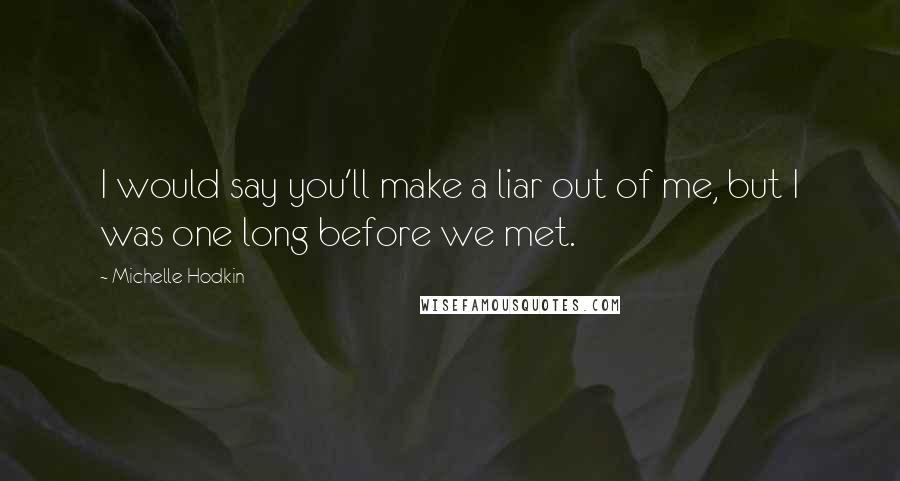 Michelle Hodkin Quotes: I would say you'll make a liar out of me, but I was one long before we met.