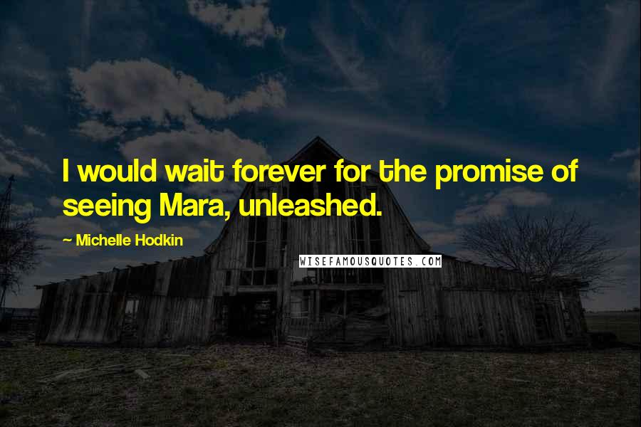 Michelle Hodkin Quotes: I would wait forever for the promise of seeing Mara, unleashed.