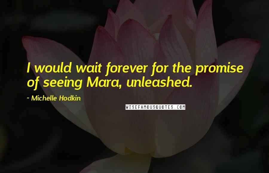 Michelle Hodkin Quotes: I would wait forever for the promise of seeing Mara, unleashed.