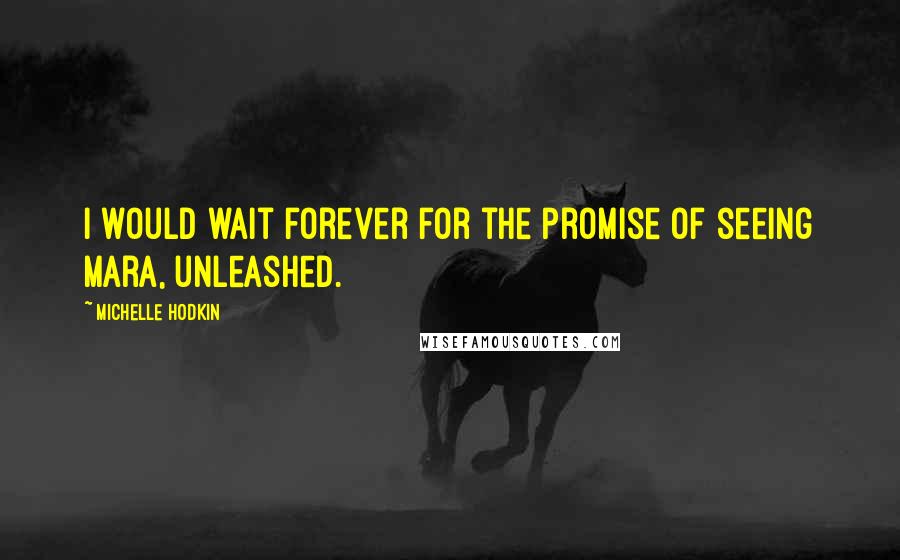 Michelle Hodkin Quotes: I would wait forever for the promise of seeing Mara, unleashed.