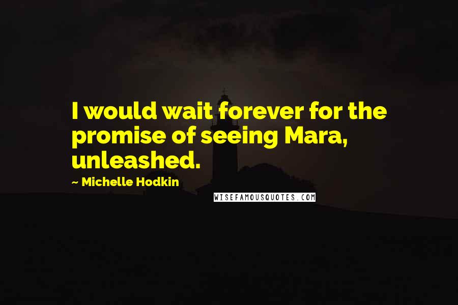 Michelle Hodkin Quotes: I would wait forever for the promise of seeing Mara, unleashed.