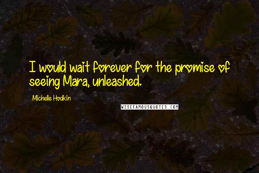 Michelle Hodkin Quotes: I would wait forever for the promise of seeing Mara, unleashed.