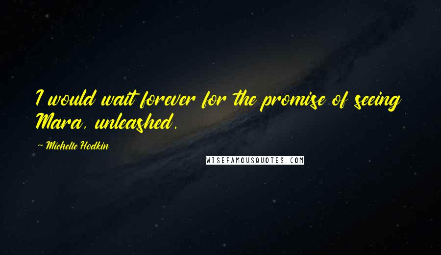 Michelle Hodkin Quotes: I would wait forever for the promise of seeing Mara, unleashed.