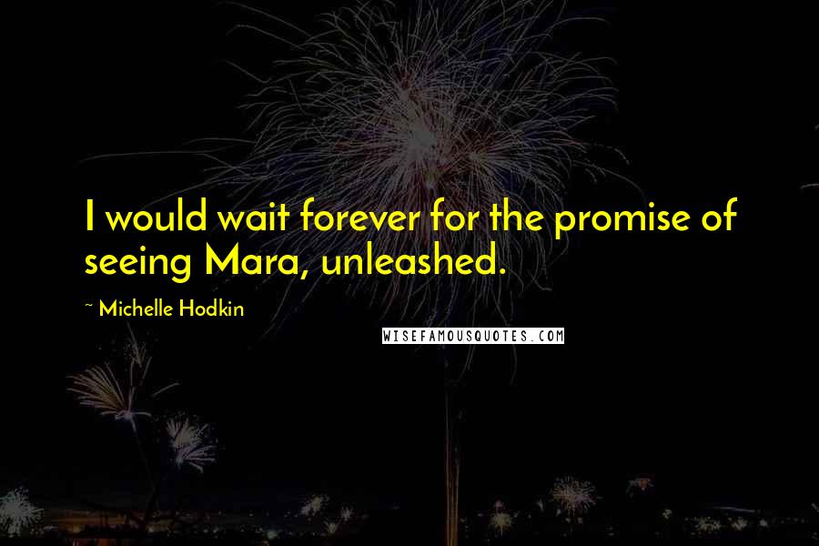 Michelle Hodkin Quotes: I would wait forever for the promise of seeing Mara, unleashed.
