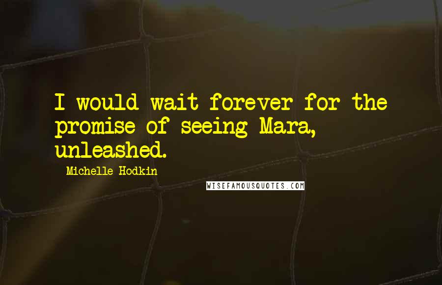 Michelle Hodkin Quotes: I would wait forever for the promise of seeing Mara, unleashed.