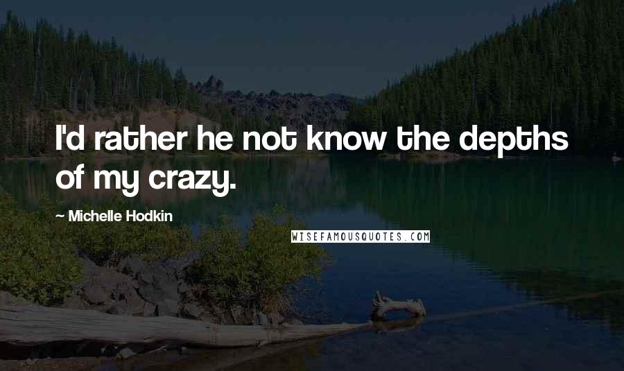 Michelle Hodkin Quotes: I'd rather he not know the depths of my crazy.