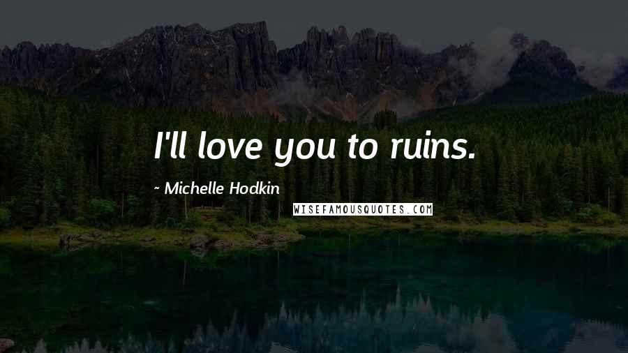 Michelle Hodkin Quotes: I'll love you to ruins.