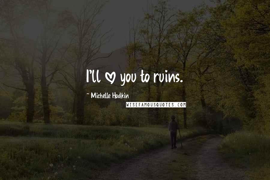 Michelle Hodkin Quotes: I'll love you to ruins.