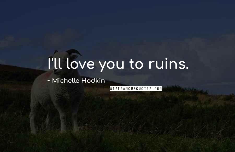 Michelle Hodkin Quotes: I'll love you to ruins.