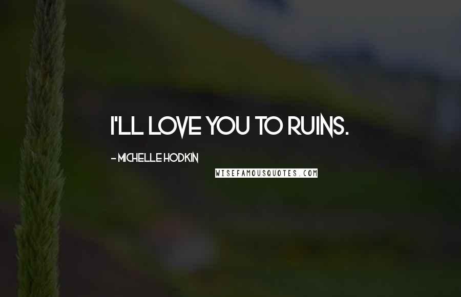 Michelle Hodkin Quotes: I'll love you to ruins.