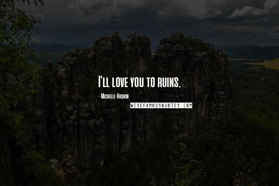 Michelle Hodkin Quotes: I'll love you to ruins.