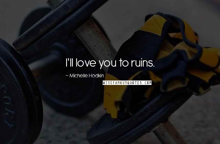 Michelle Hodkin Quotes: I'll love you to ruins.