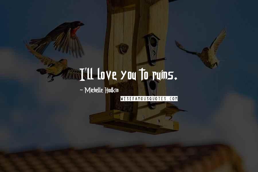 Michelle Hodkin Quotes: I'll love you to ruins.