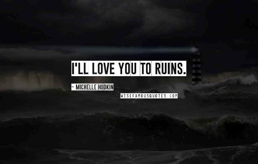 Michelle Hodkin Quotes: I'll love you to ruins.