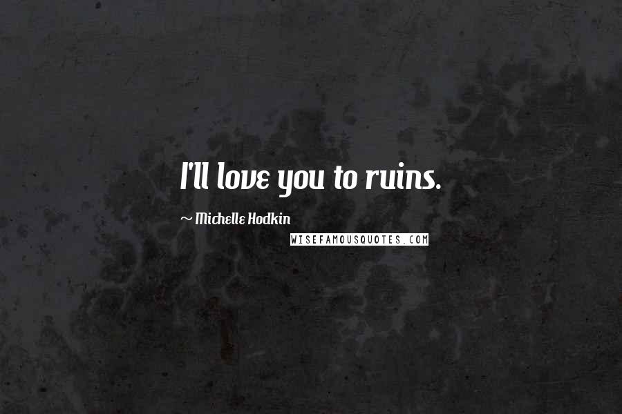 Michelle Hodkin Quotes: I'll love you to ruins.