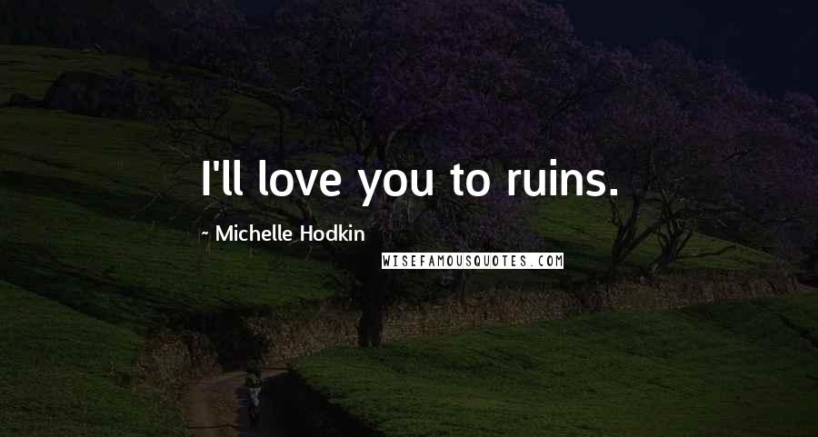 Michelle Hodkin Quotes: I'll love you to ruins.