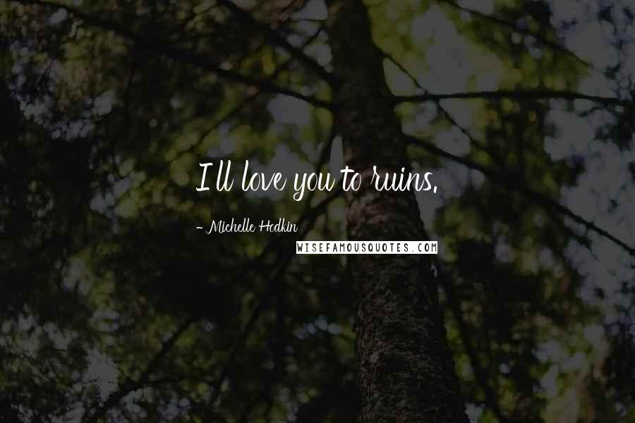 Michelle Hodkin Quotes: I'll love you to ruins.