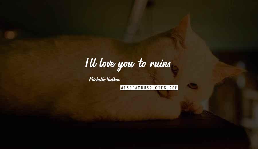 Michelle Hodkin Quotes: I'll love you to ruins.