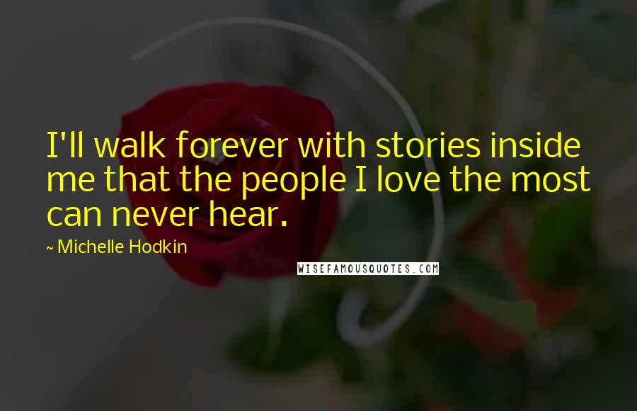 Michelle Hodkin Quotes: I'll walk forever with stories inside me that the people I love the most can never hear.