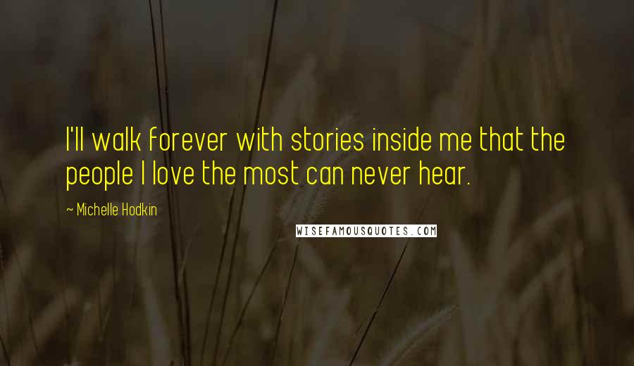 Michelle Hodkin Quotes: I'll walk forever with stories inside me that the people I love the most can never hear.